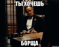 ты хочешь борща