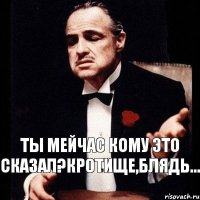 ты мейчас кому это сказал?кротище,блядь...