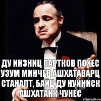 Ду инзниц партков похес узум минчев ашхатаварц станалт, байц ду нуйниск ашхатанк чунес