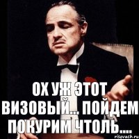 ох уж этот визовый... Пойдем покурим чтоль....