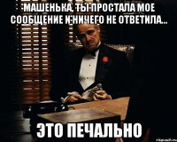 машенька, ты простала мое сообщение и ничего не ответила... это печально