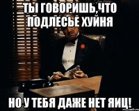 ты говоришь,что подлесье хуйня но у тебя даже нет яиц!