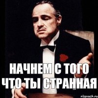 начнем с того что ты странная