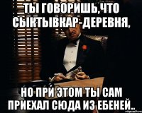 ты говоришь,что сыктывкар-деревня, но при этом ты сам приехал сюда из ебеней..