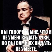 Вы говорите мне, что я не умею кидать хуки, но вы сами их кидать не умеете.