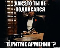 как это ты не подписался "в ритме армении"?