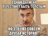 однажды женя перестанет быть толстым но это уже совсем другая история...