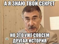 а я знаю твой секрет но это уже совсем другая история