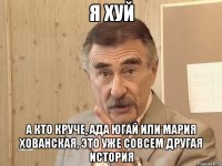 я хуй а кто круче, ада югай или мария хованская, это уже совсем другая история