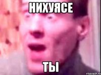 нихуясе ты