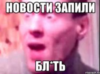 новости запили бл*ть