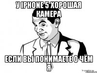 у iphone 5 хорошая камера если вы понимаете о чём я