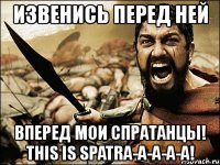 извенись перед ней вперед мои спратанцы! this is spatra-a-a-a-a!