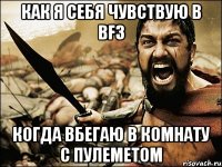 как я себя чувствую в bf3 когда вбегаю в комнату с пулеметом