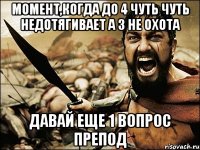 момент,когда до 4 чуть чуть недотягивает а 3 не охота давай еще 1 вопрос препод