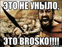 это не уныло, это brosko!!!