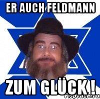 er auch feldmann zum glück !