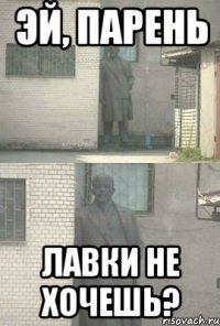 эй, парень лавки не хочешь?