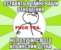 оставить в тайне ваши отношения не получится это ильинский детка