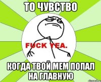 то чувство когда твой мем попал на главную