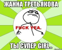 жанна третьякова ты супер girl..