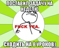 поставил задачу на неделю сходить на 8 уроков)