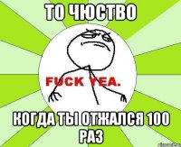 то чюство когда ты отжался 100 раз