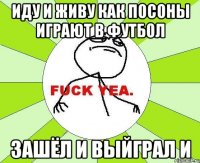 иду и живу как посоны играют в футбол зашёл и выйграл и