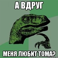 а вдруг меня любит тома?