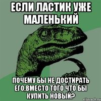 если ластик уже маленький почему бы не достирать его,вместо того что бы купить новый?