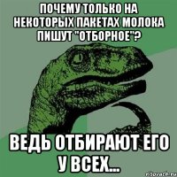 почему только на некоторых пакетах молока пишут "отборное"? ведь отбирают его у всех...