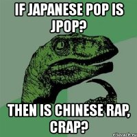 if japanese pop is jpop? then is chinese rap, crap?