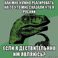 как мне нужно реагировать на то что мне сказали что я руский если я дествительнно им являюсь?