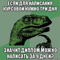 если для написания курсовой нужно три дня значит диплом можно написать за 9 дней?