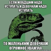 если младшим надо уступать и девочкам надо уступать то маленьким девочкам огромное уважуха