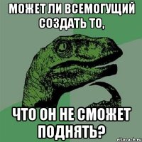 может ли всемогущий создать то, что он не сможет поднять?