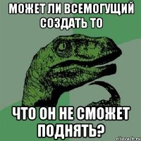 может ли всемогущий создать то что он не сможет поднять?