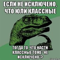 если не исключено, что юли классные тогда то, что насти классные тоже "не исключено"?