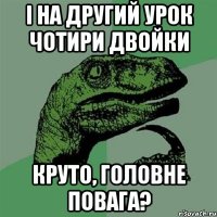 і на другий урок чотири двойки круто, головне повага?