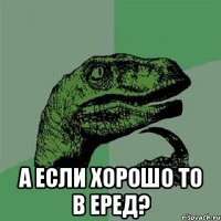  а если хорошо то в еред?