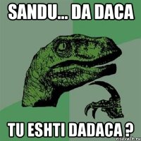 sandu... da daca tu eshti dadaca ?