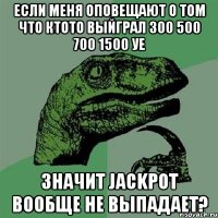 если меня оповещают о том что ктото выйграл 300 500 700 1500 уе значит jackpot вообще не выпадает?