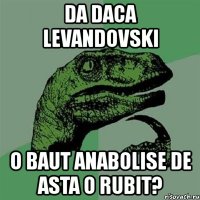 da daca levandovski o baut anabolise de asta o rubit?