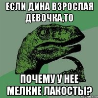 если дина взрослая девочка,то почему у нее мелкие лакосты?