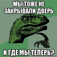 мы тоже не закрывали дверь и где мы теперь?