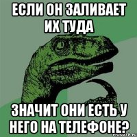 если он заливает их туда значит они есть у него на телефоне?