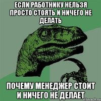 если работнику нельзя просто стоять и ничего не делать почему менеджер стоит и ничего не делает