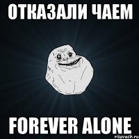 отказали чаем forever alone