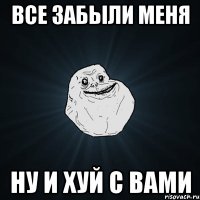 все забыли меня ну и хуй с вами