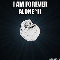 i am forever alone^(( 